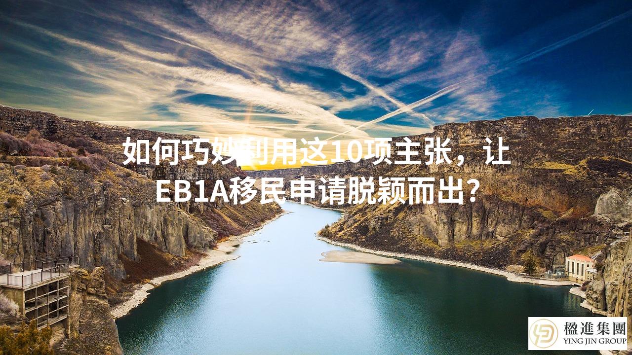 如何巧妙利用这10项主张，让EB1A移民申请脱颖而出？