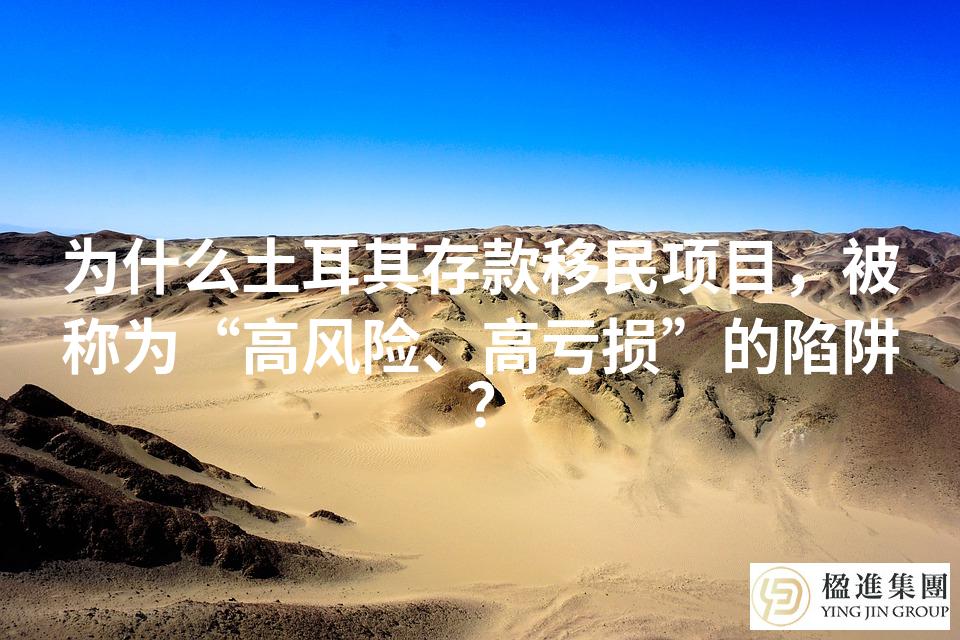 为什么土耳其存款移民项目,被称为“高风险、高亏损”的陷阱?