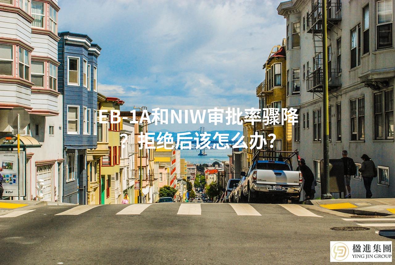 美国EB-1A和NIW审批率骤降？拒绝后该怎么办？