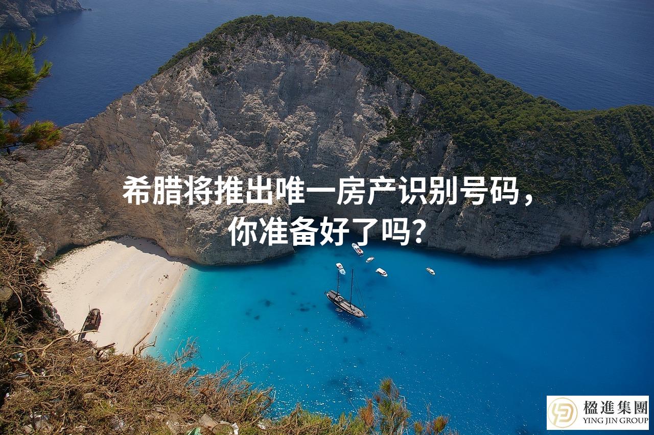 希腊将推出唯一房产识别号码,你准备好了吗?