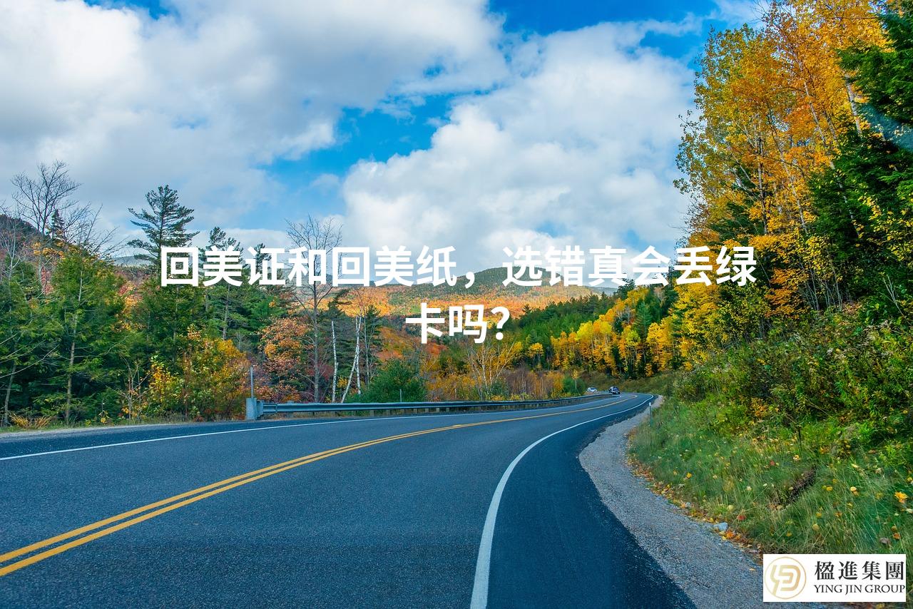 回美证和回美纸,选错真会丢绿卡吗?
