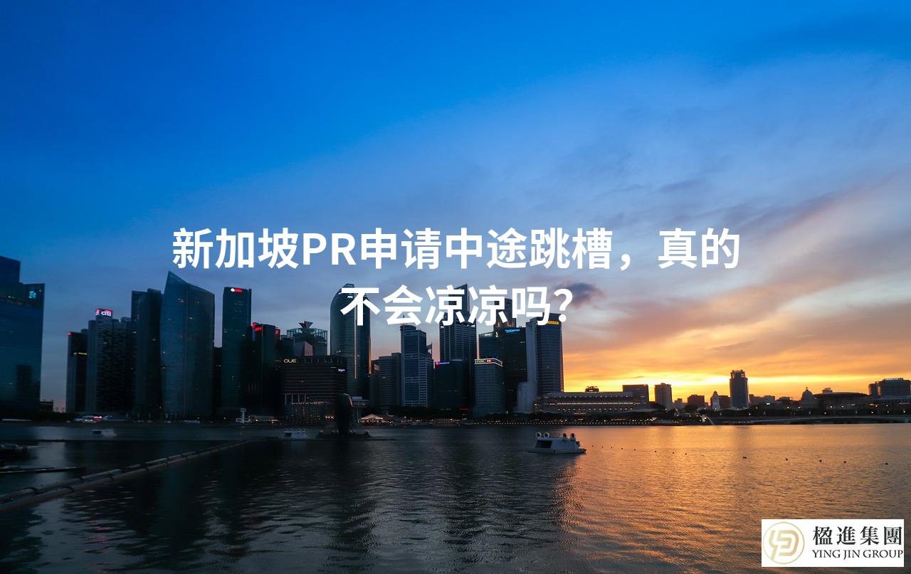 新加坡PR申请中途跳槽，真的不会凉凉吗？