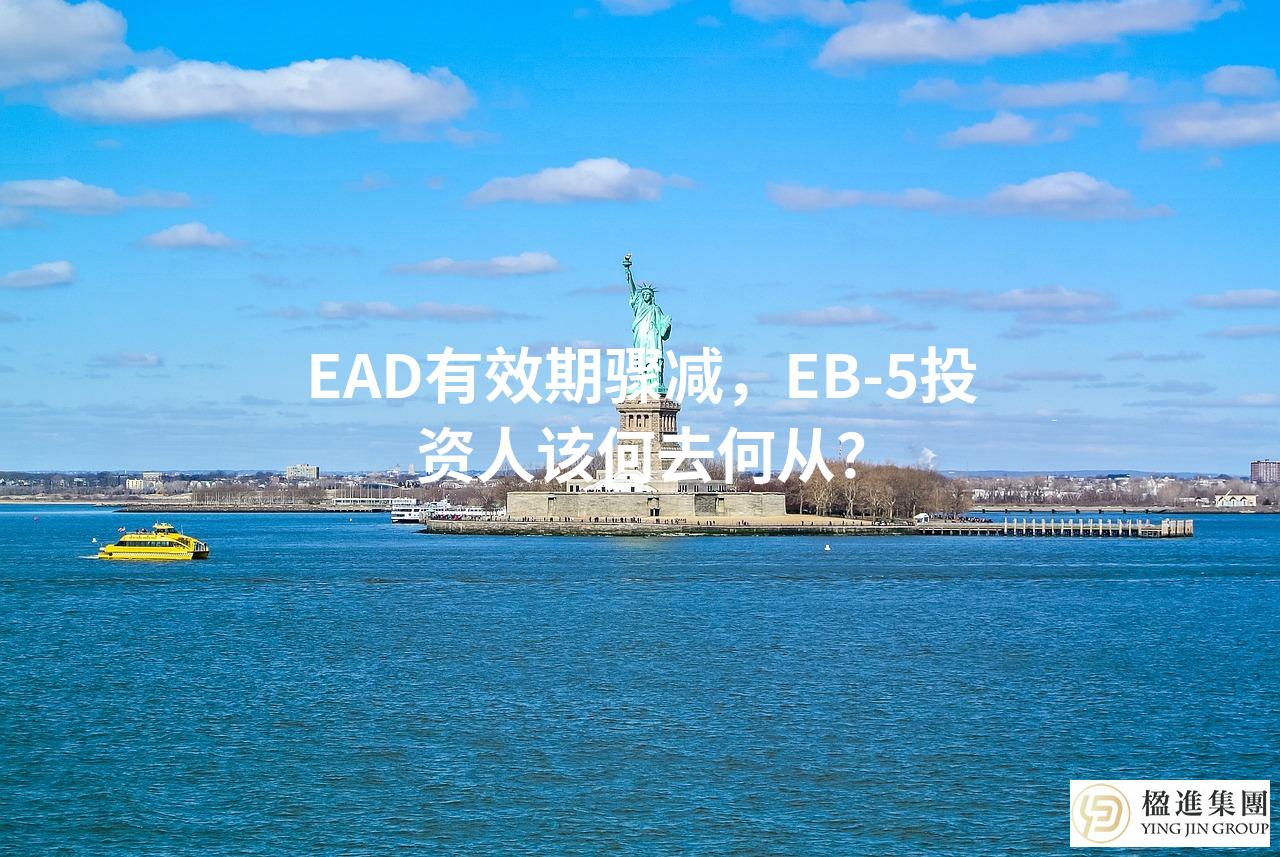 EAD有效期骤减,EB-5投资人该何去何从?