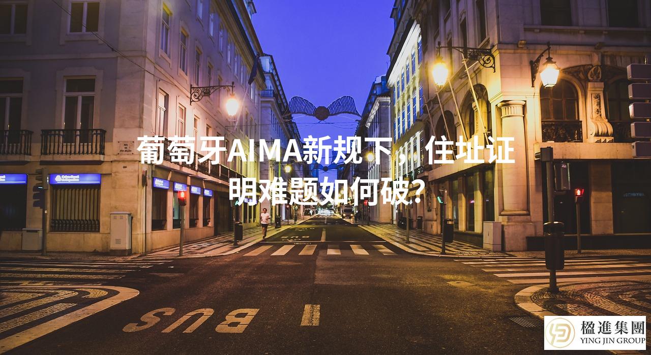 葡萄牙AIMA新规下，住址证明难题如何破？