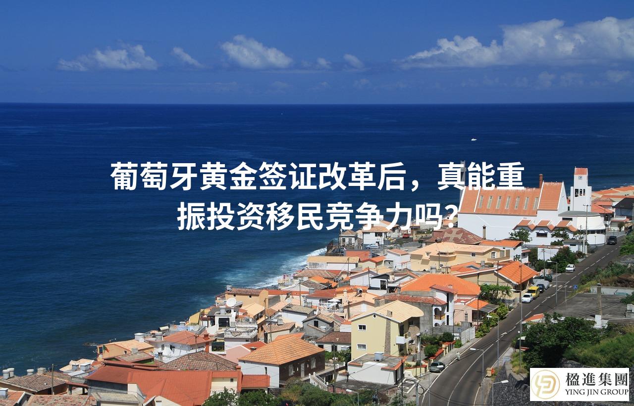 葡萄牙黄金签证改革后，真能重振投资移民竞争力吗？