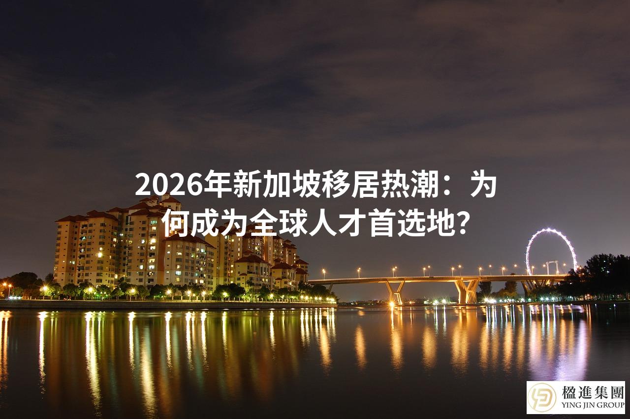 2026年新加坡移居热潮：为何成为全球人才首选地？