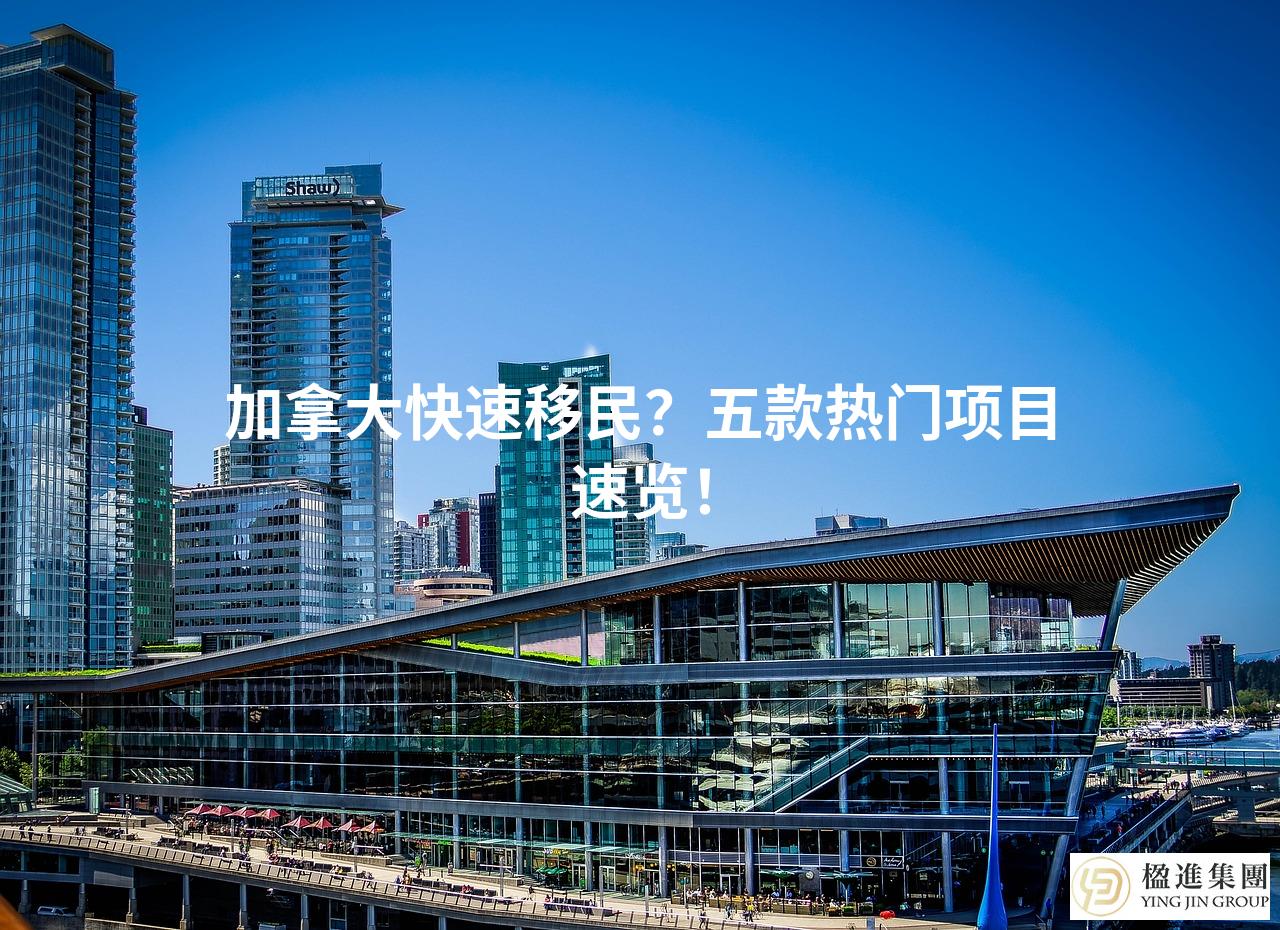 加拿大快速移民？五款热门项目速览！