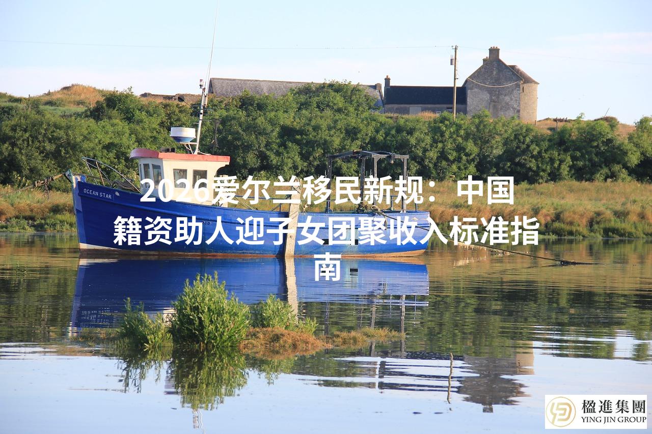 2026爱尔兰移民新规:中国籍资助人迎子女团聚收入标准指南