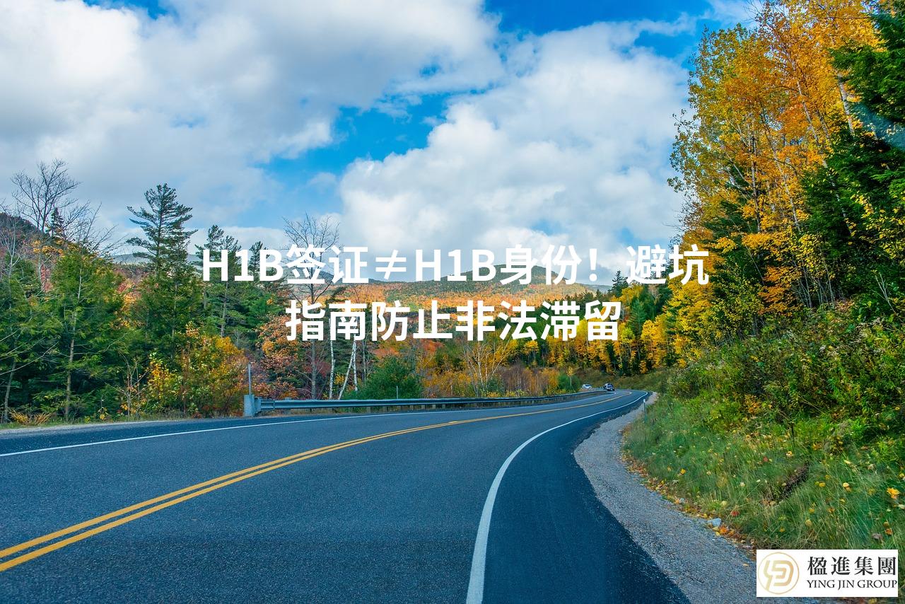 H1B签证≠H1B身份！避坑指南防止非法滞留
