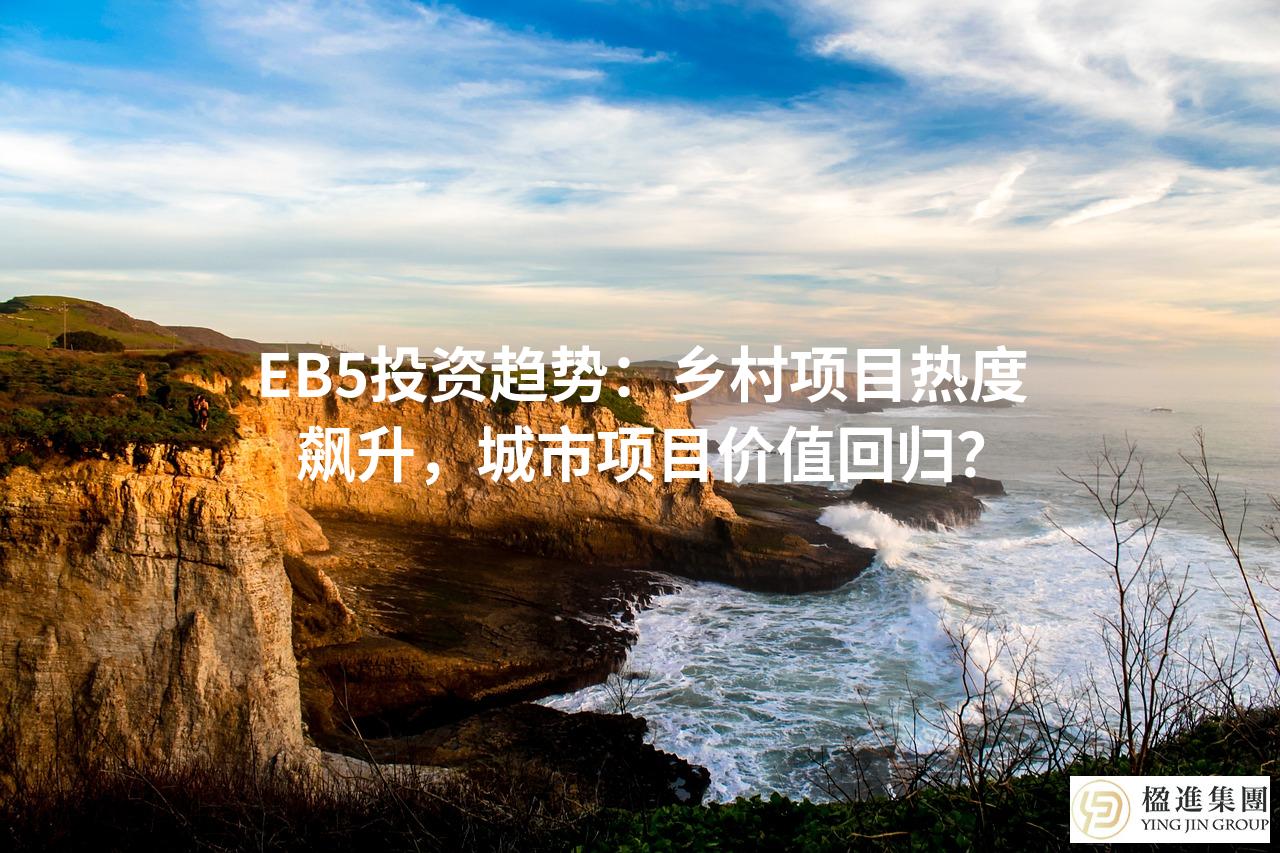 EB5投资趋势：乡村项目热度飙升，城市项目价值回归？