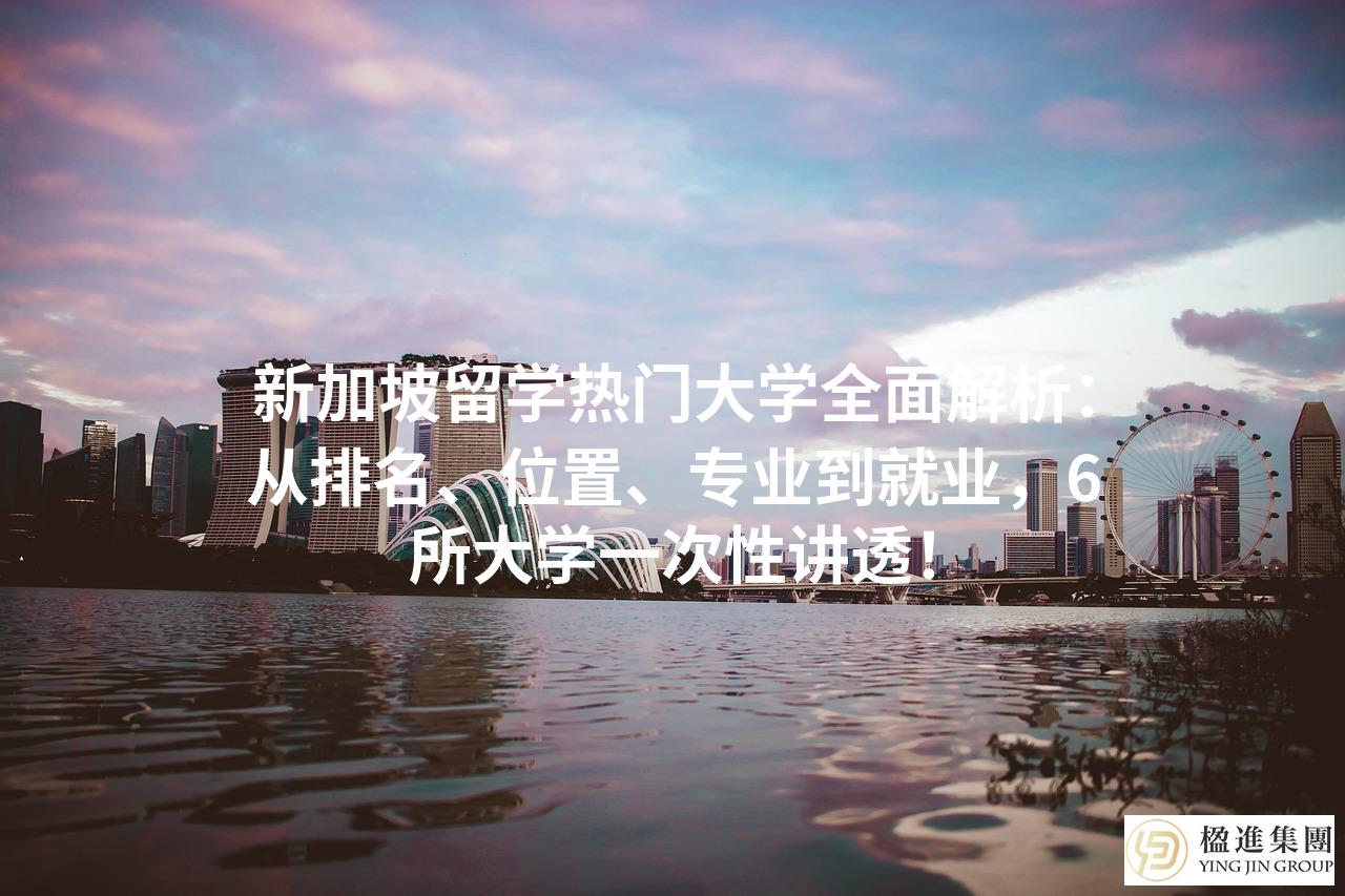 新加坡留学热门大学全面解析：从排名、位置、专业到就业，6所大学一次性讲