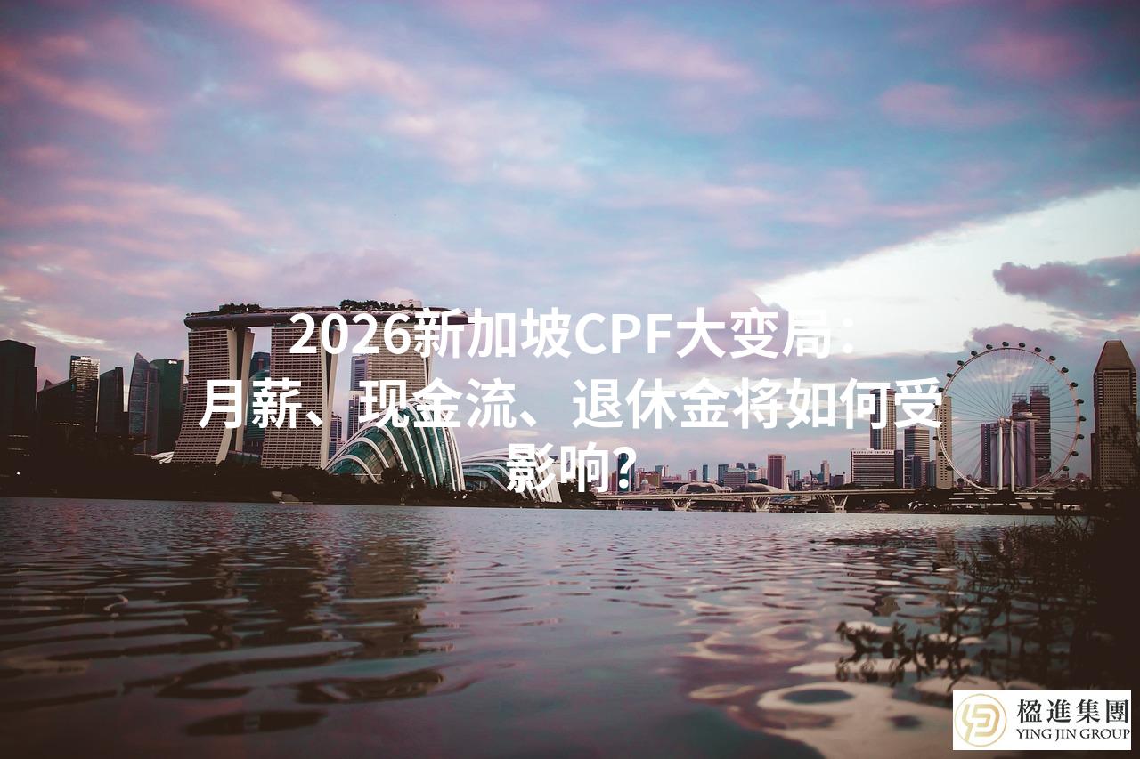 2026新加坡CPF大变局:月薪、现金流、退休金将如何受影响?