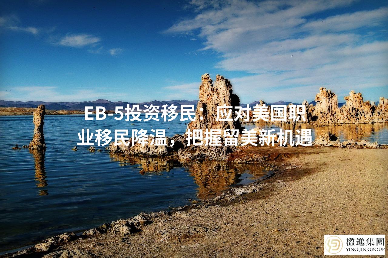 EB-5投资移民:应对美国职业移民降温,把握留美新机遇