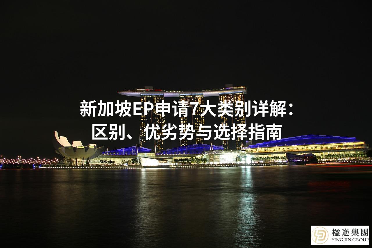 新加坡EP申请7大类别详解:区别、优劣势与选择指南