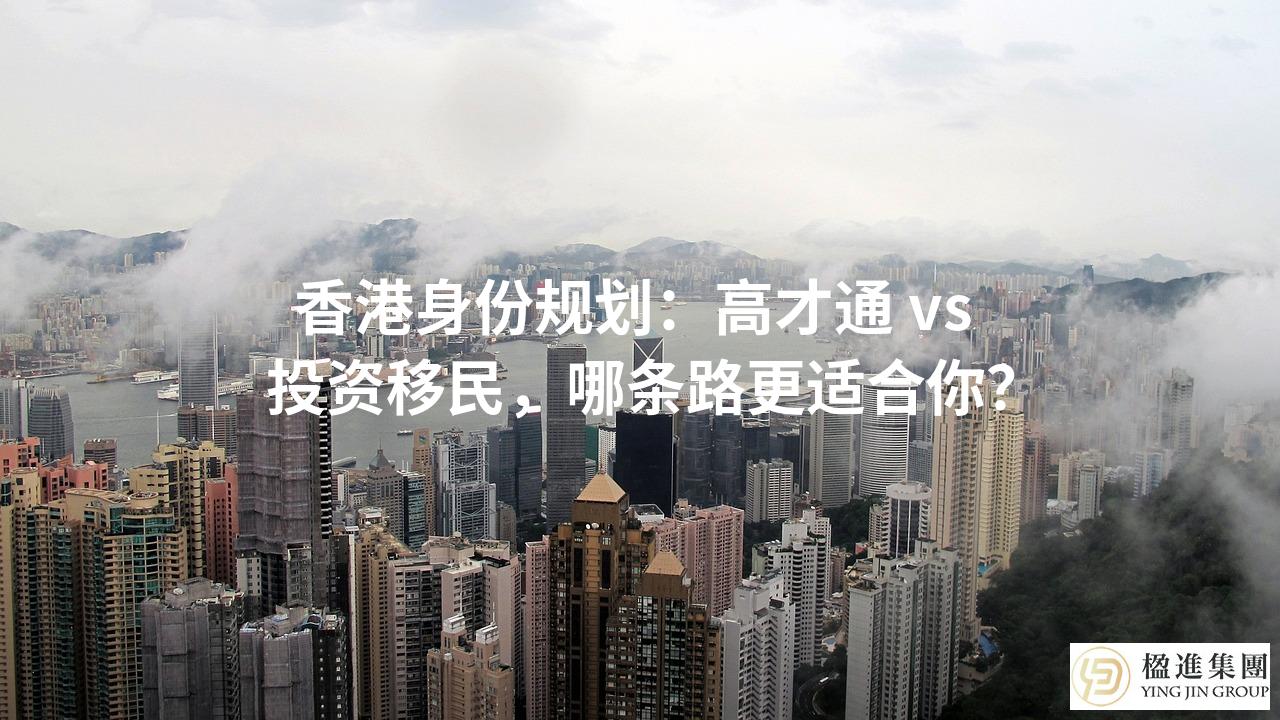 香港身份规划:高才通 vs 投资移民,哪条路更适合你?