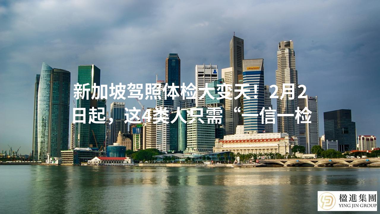 新加坡驾照体检大变天!2月2日起,这4类人只需“一信一检”