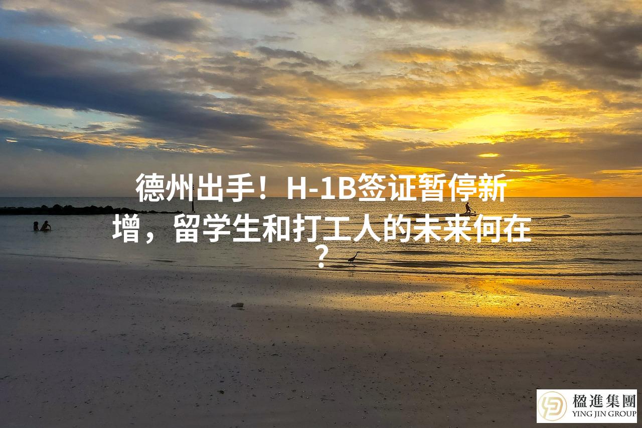 德州出手!H-1B签证暂停新增,留学生和打工人的未来何在?