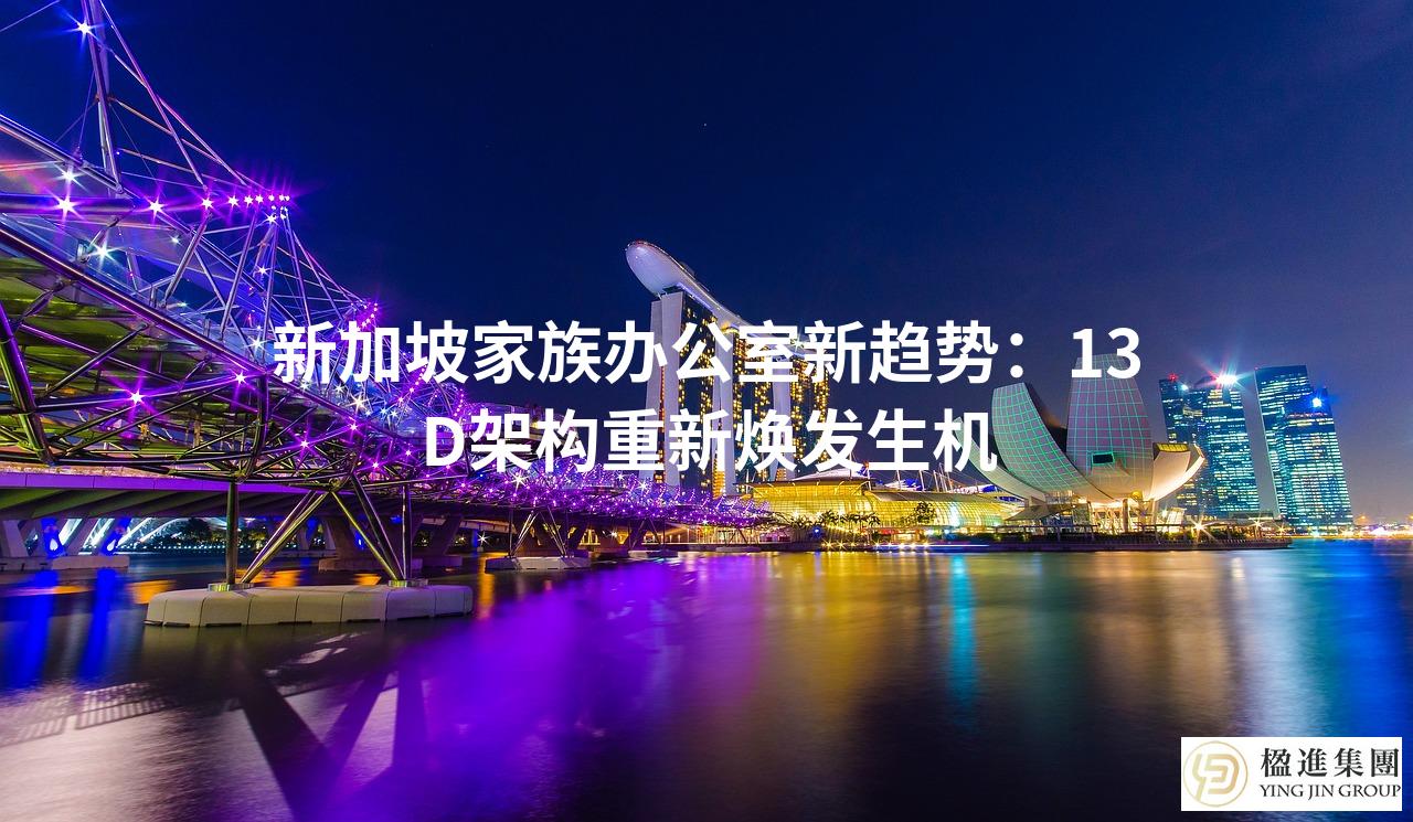 新加坡家族办公室新趋势:13D架构重新焕发生机