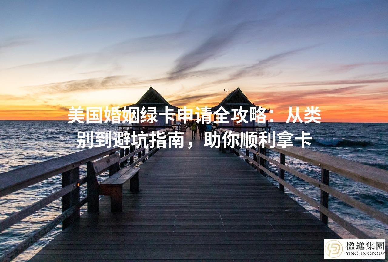 美国婚姻绿卡申请全攻略：从类别到避坑指南，助你顺利拿卡
