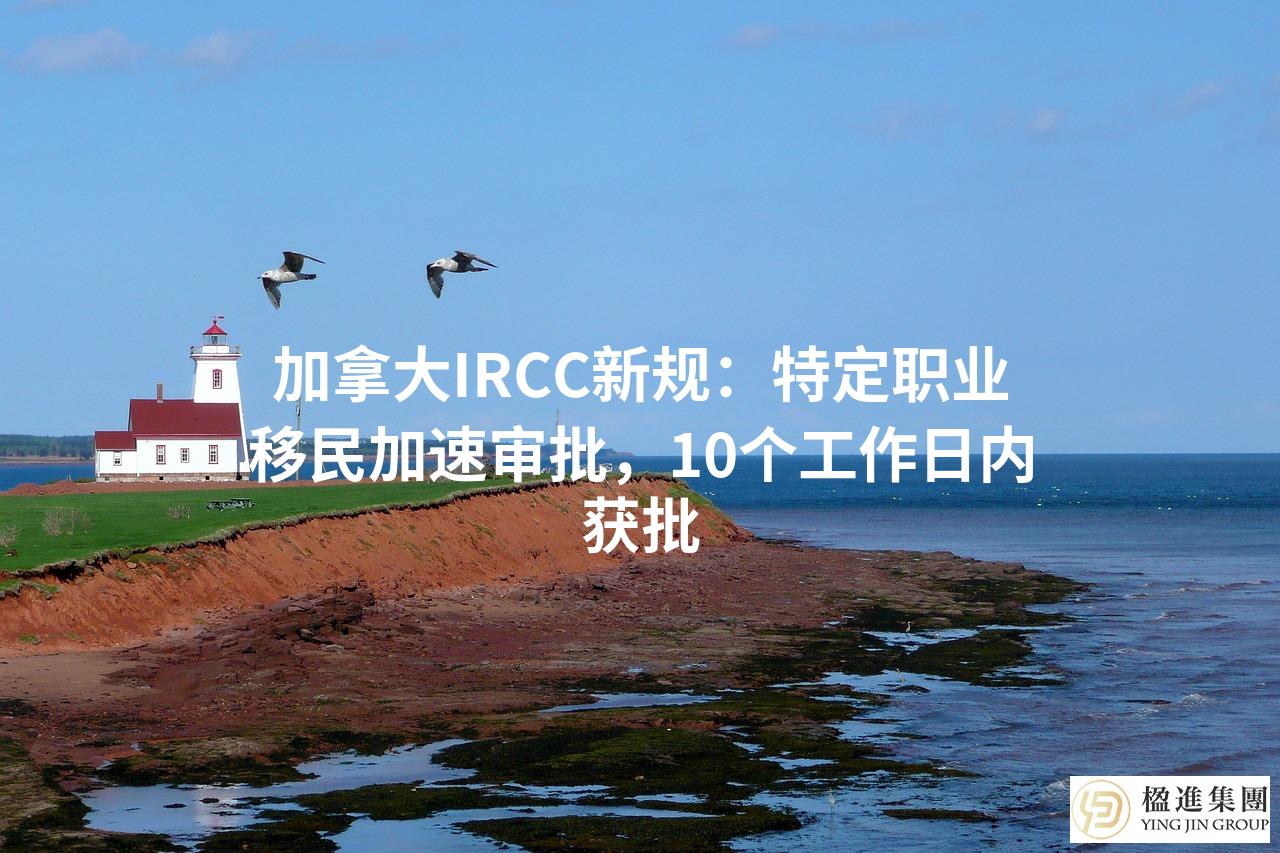 加拿大IRCC新规:特定职业移民加速审批,10个工作日内获批