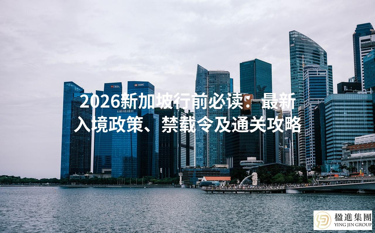 2026新加坡行前必读:最新入境政策、禁载令及通关攻略