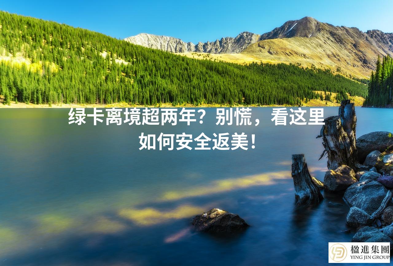 绿卡离境超两年？别慌，看这里如何安全返美！