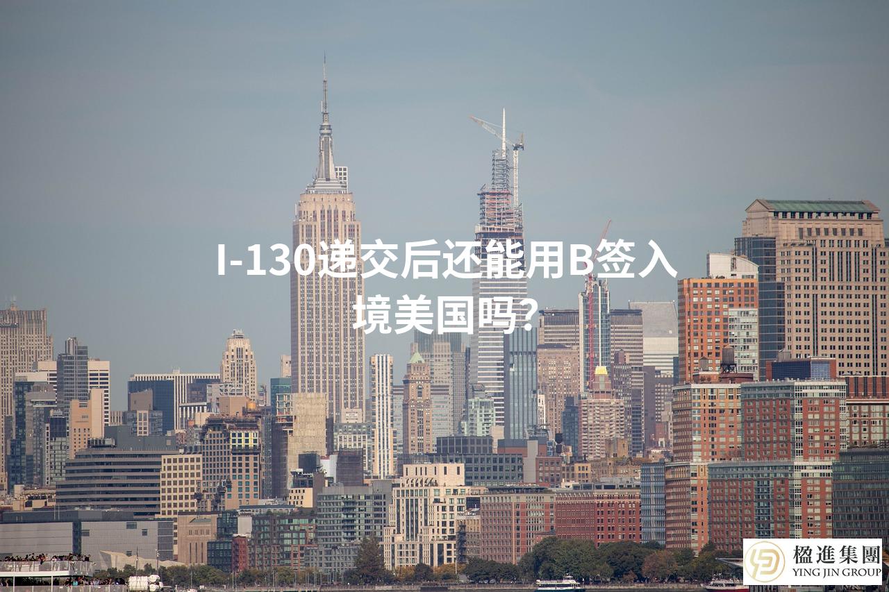 I-130递交后还能用B签入境美国吗？