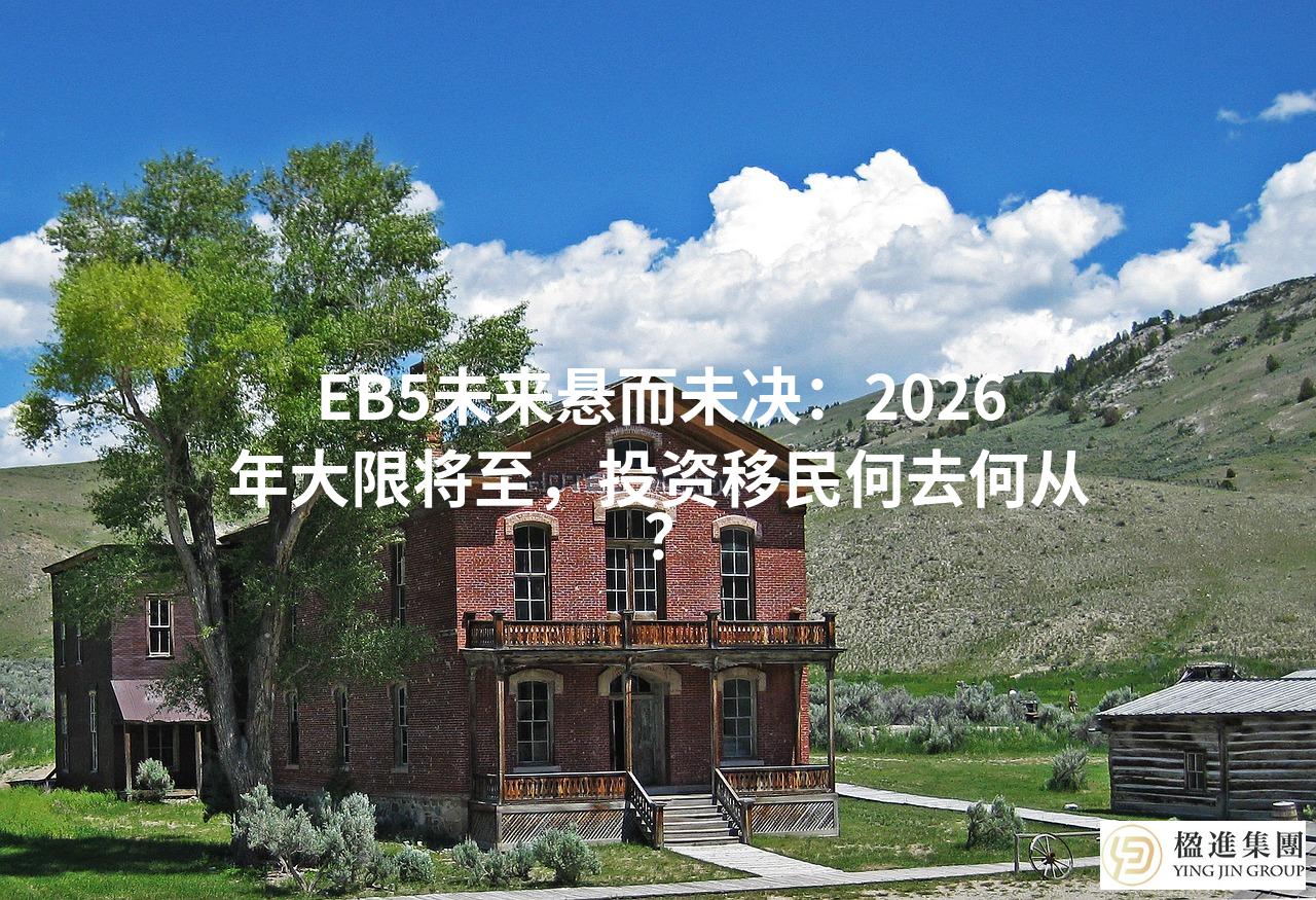 EB5未来悬而未决：2026年大限将至，投资移民何去何从？