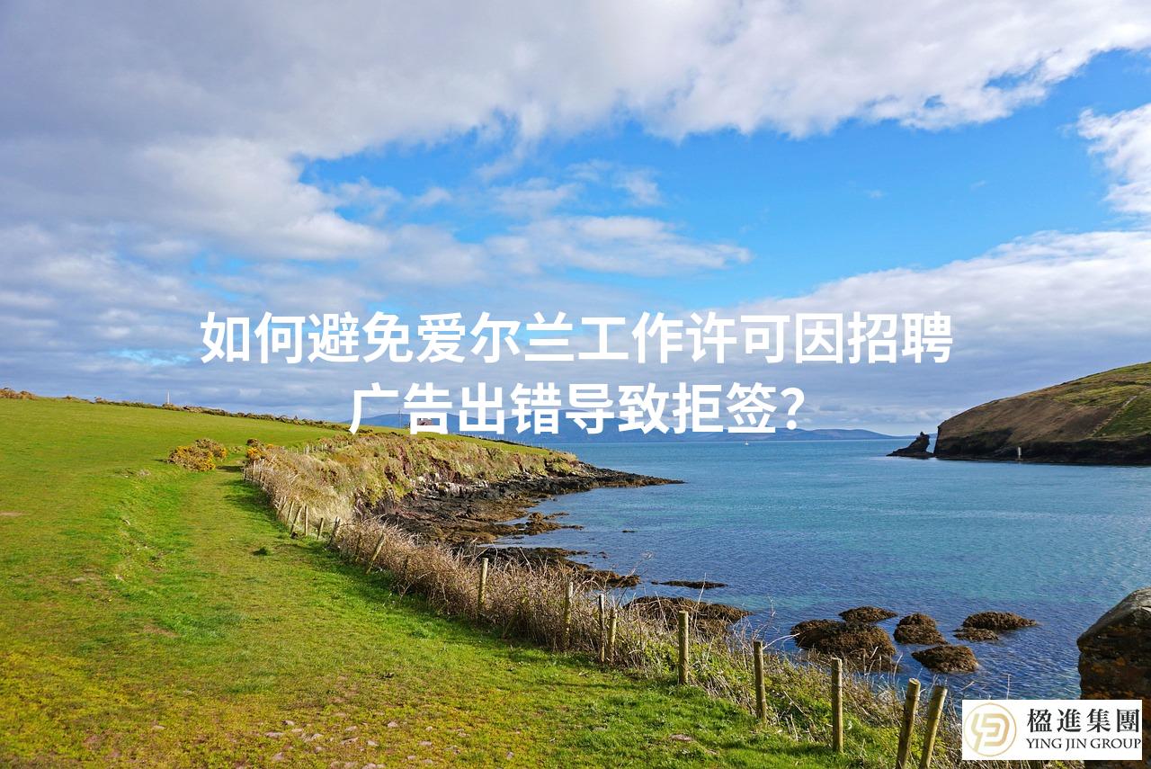 如何避免爱尔兰工作许可因招聘广告出错导致拒签？