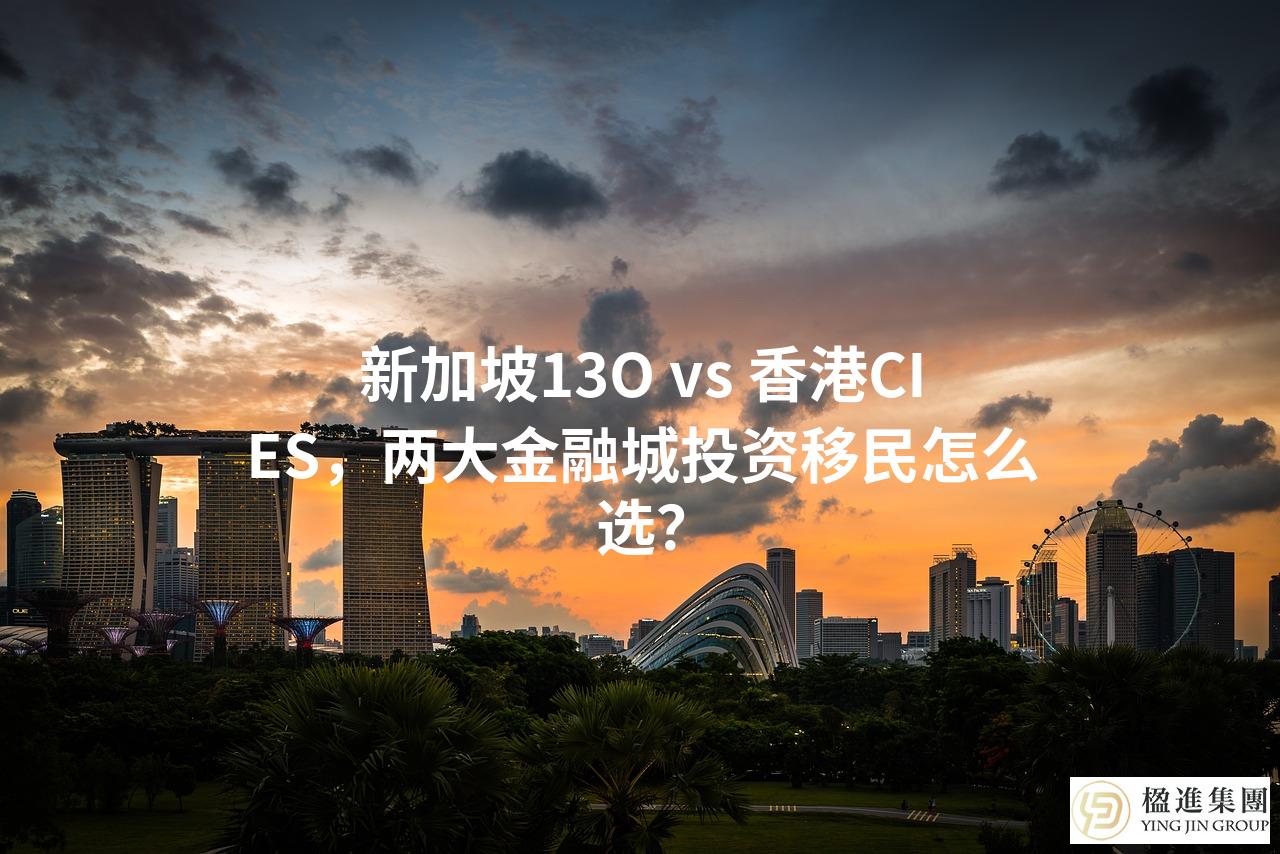 新加坡13O vs 香港CIES，两大金融城投资移民怎么选？