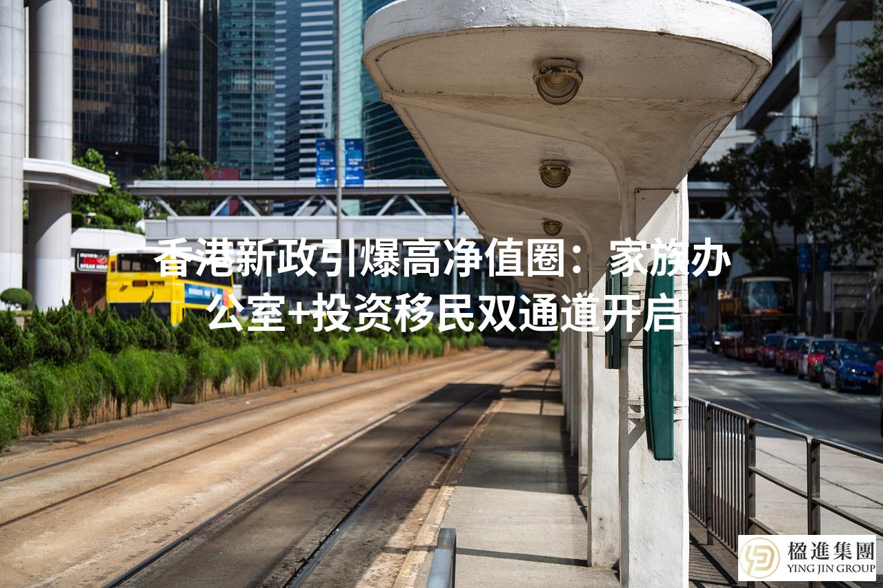 香港新政引爆高净值圈：家族办公室+投资移民双通道开启