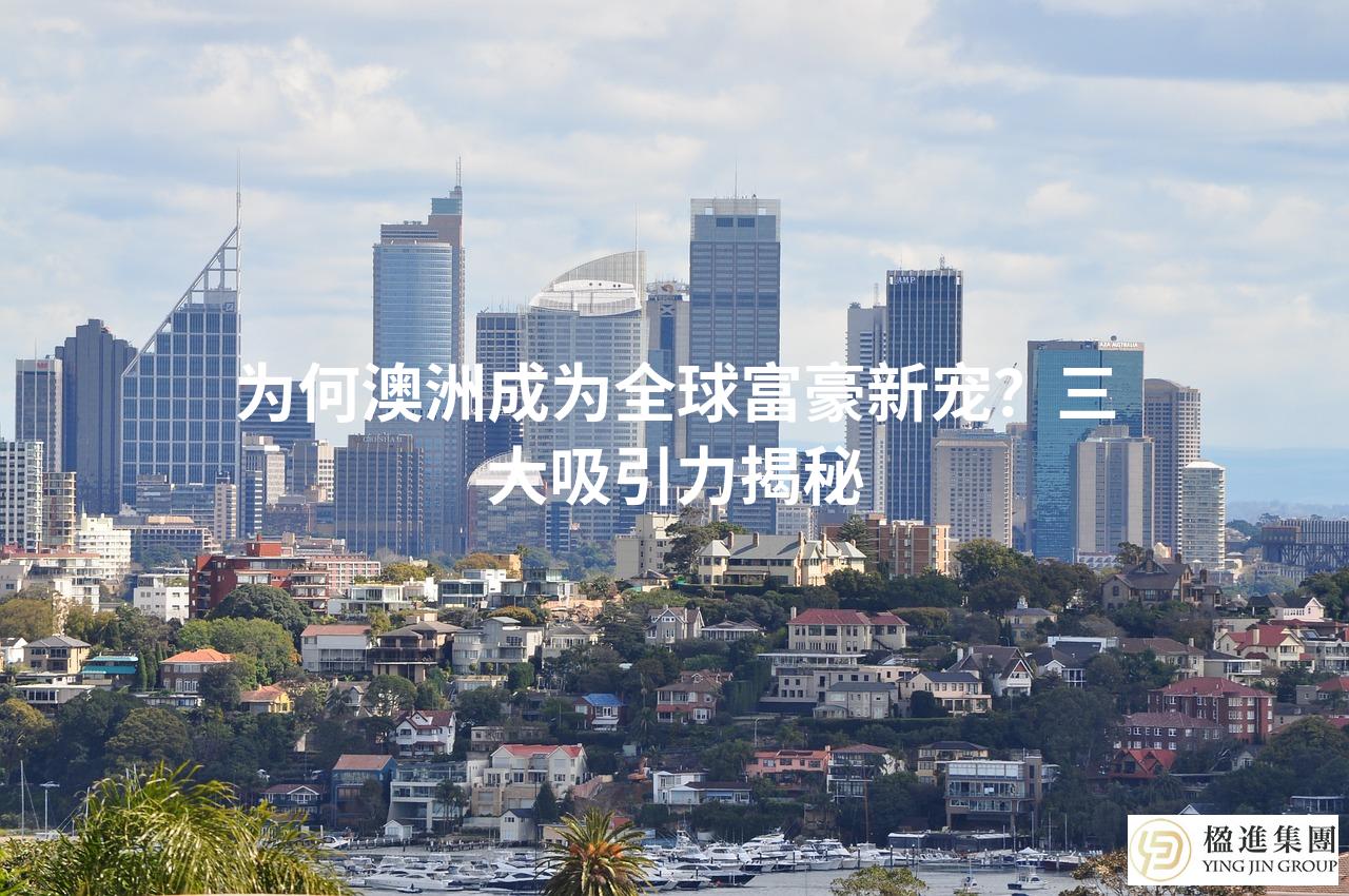 为何澳洲成为全球富豪新宠？三大吸引力揭秘
