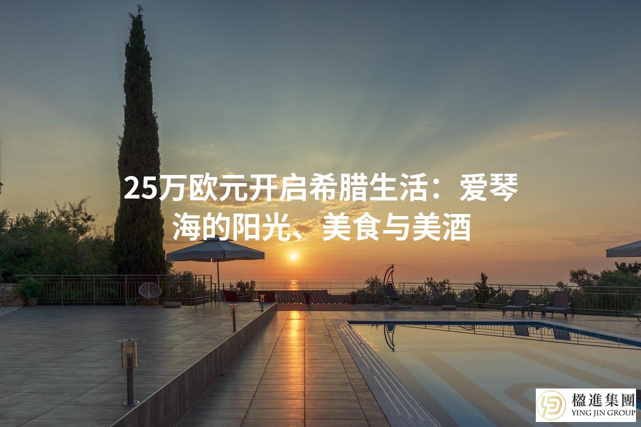 25万欧元开启希腊生活：爱琴海的阳光、美食与美酒