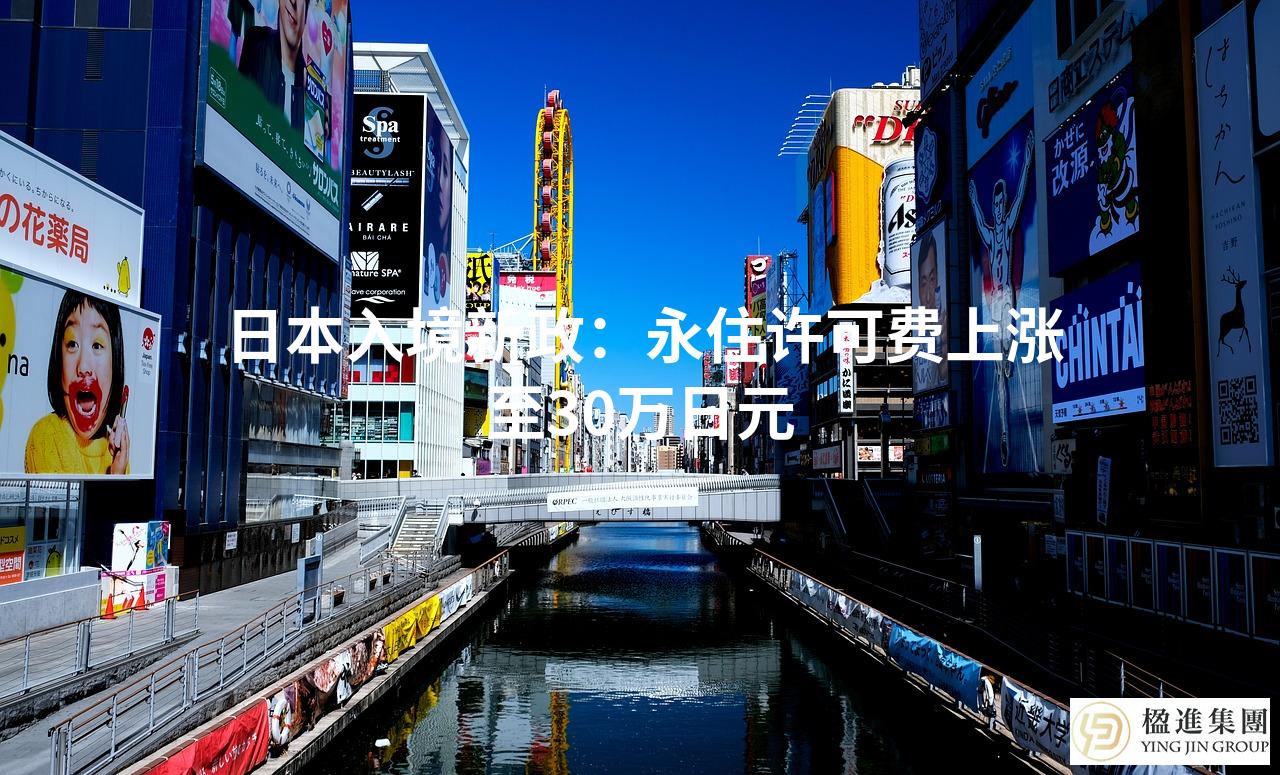 日本入境新政：永住许可费上涨至30万日元