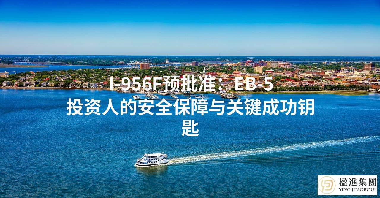 I-956F预批准：EB-5投资人的安全保障与关键成功钥匙