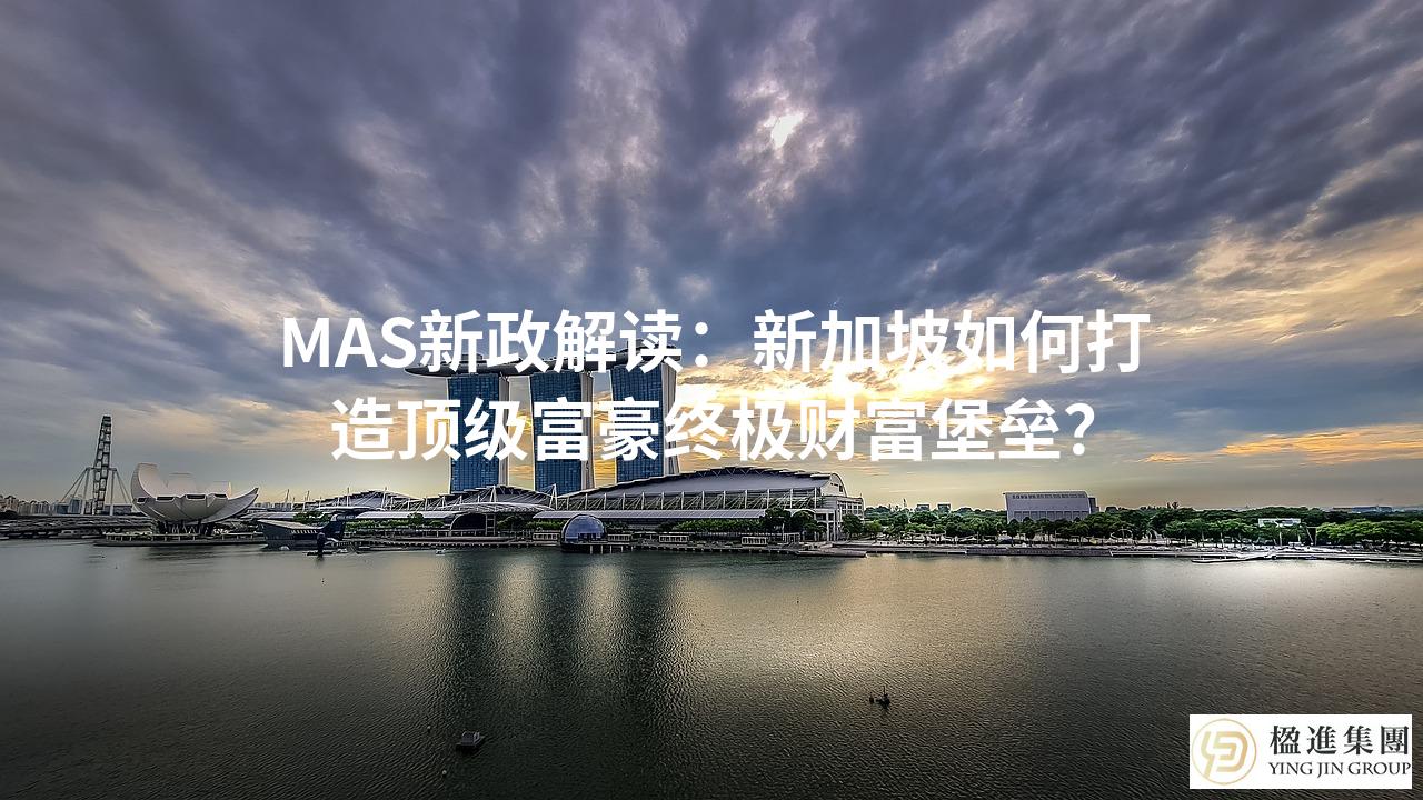 MAS新政解读：新加坡如何打造顶级富豪终极财富堡垒？