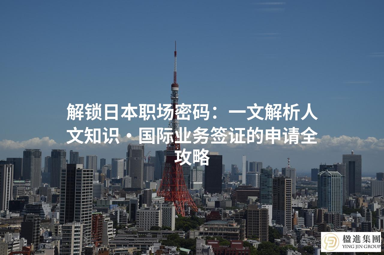 解锁日本职场密码：一文解析人文知识·国际业务签证的申请全攻略