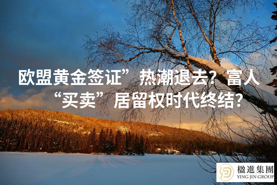 欧盟黄金签证”热潮退去？富人“买卖”居留权时代终结？