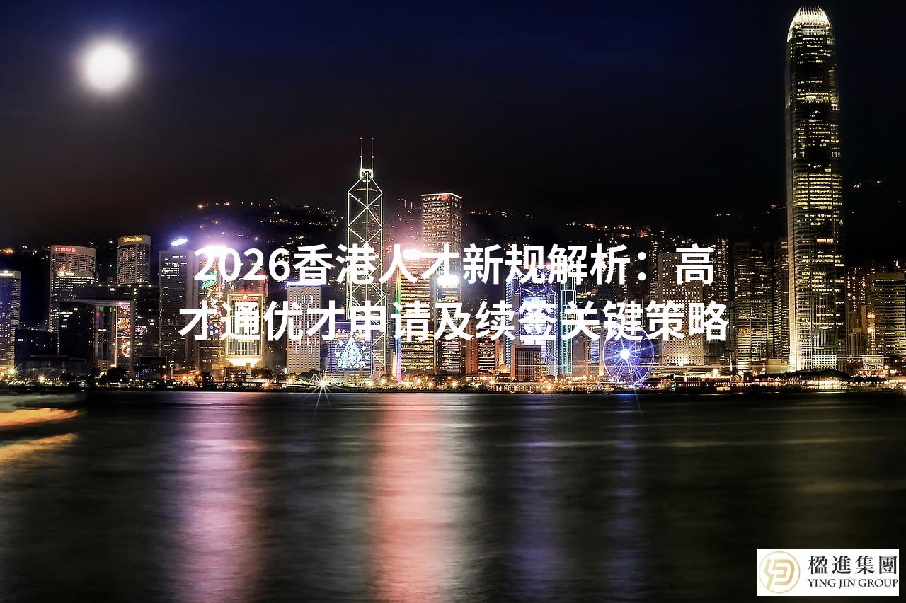 2026香港人才新规解析：高才通优才申请及续签关键策略