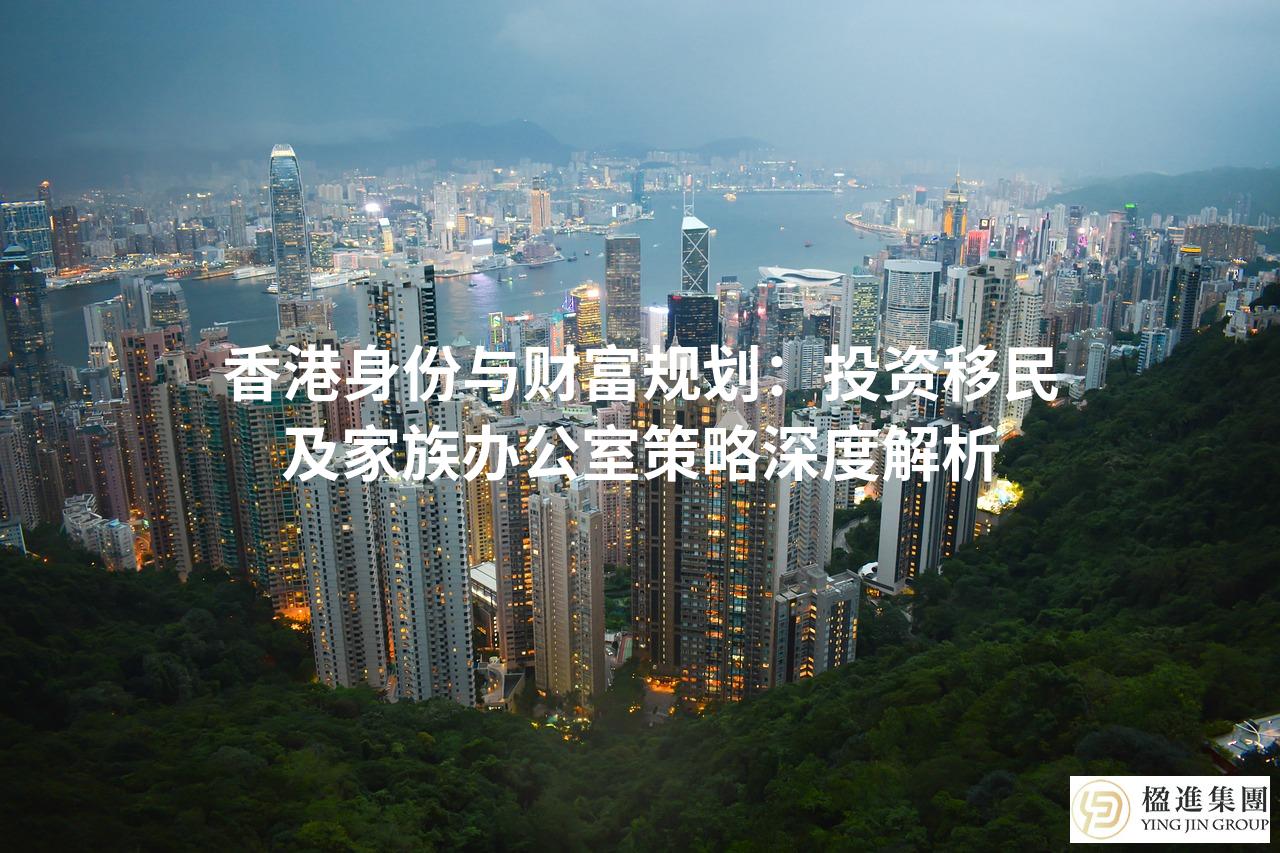香港身份与财富规划：投资移民及家族办公室策略深度解析
