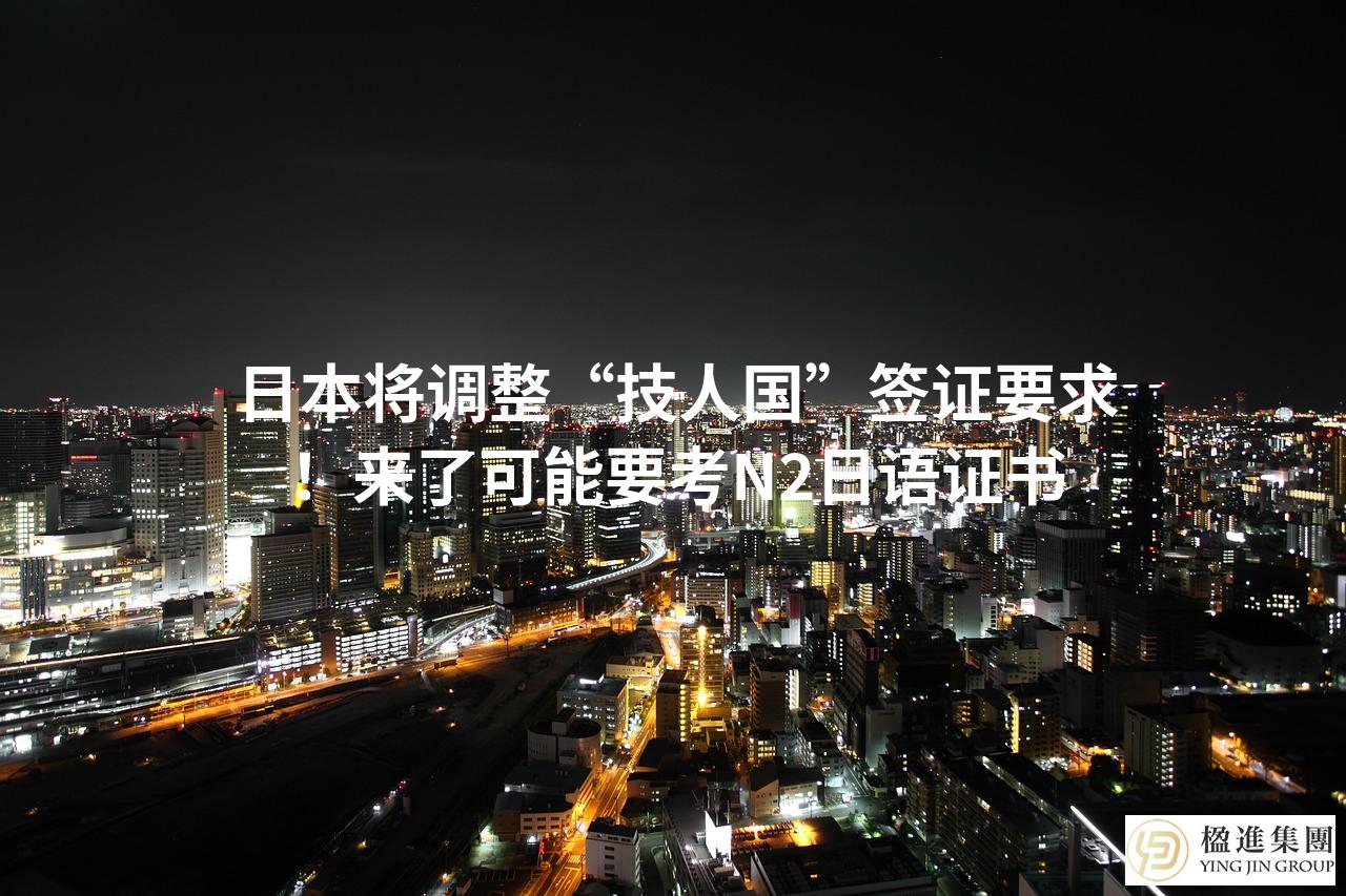 日本将调整“技人国”签证要求!来了可能要考N2日语证书