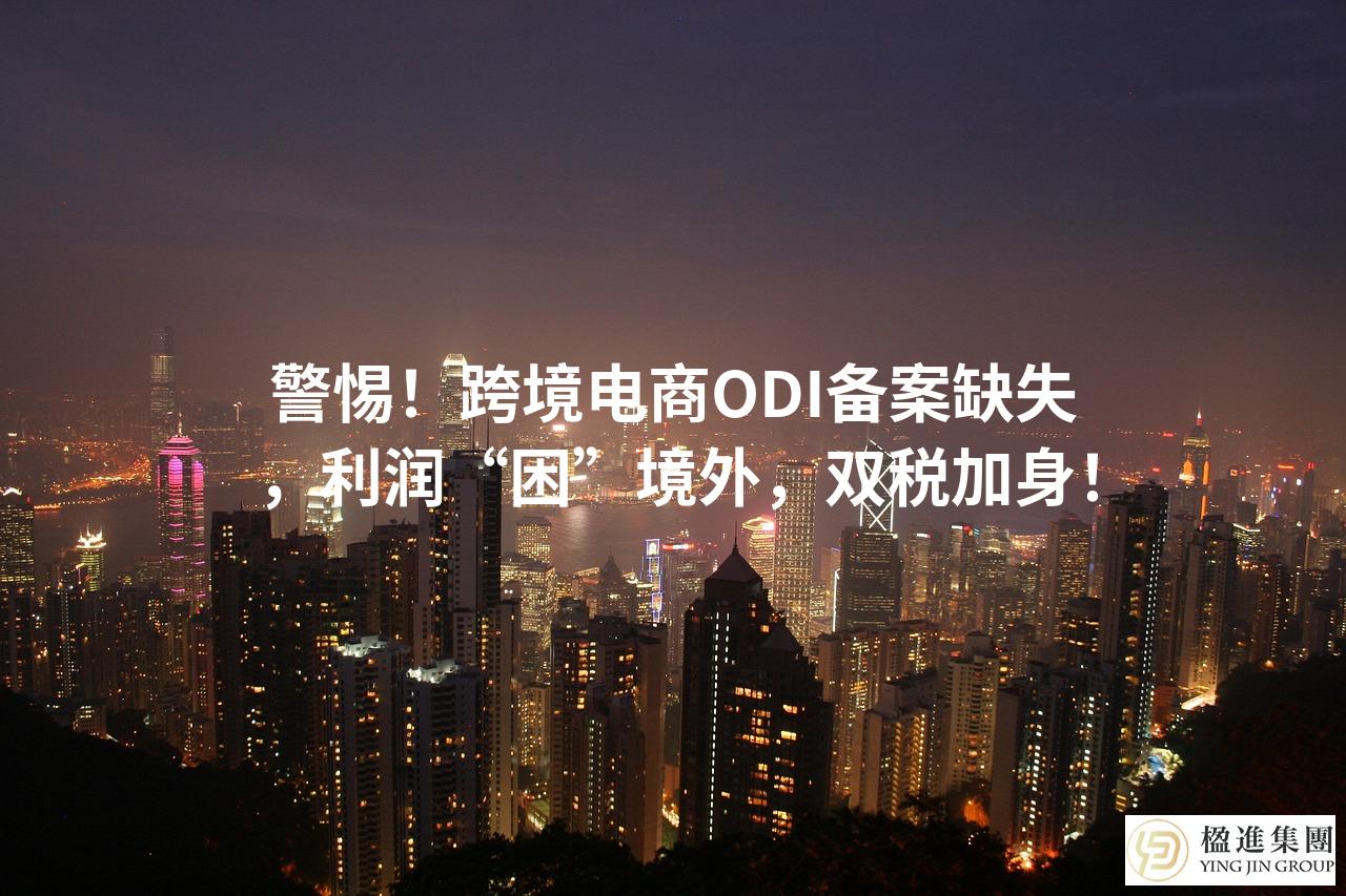 警惕!跨境电商ODI备案缺失,利润“困”境外,双税加身!