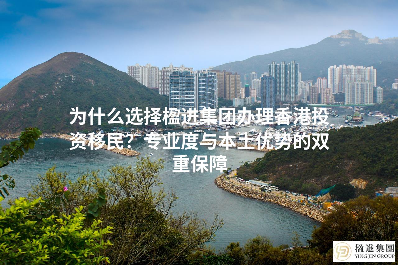 为什么选择楹进集团办理香港投资移民？专业度与本土优势的双重保障
