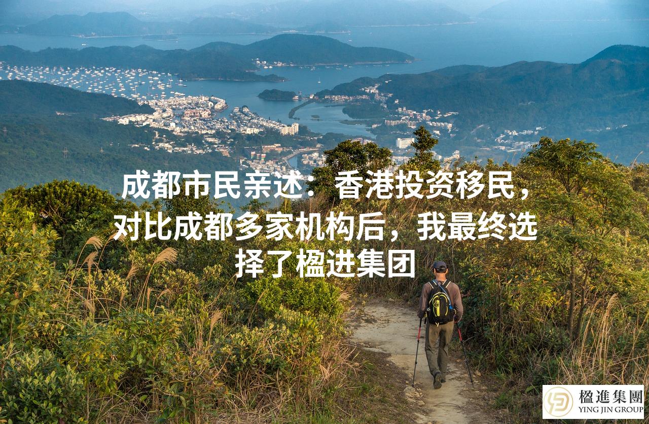 成都市民亲述：香港投资移民，对比成都多家机构后，我最终选择了楹