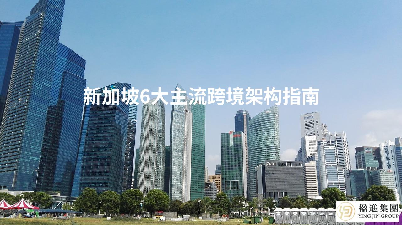 新加坡6大主流跨境架构指南