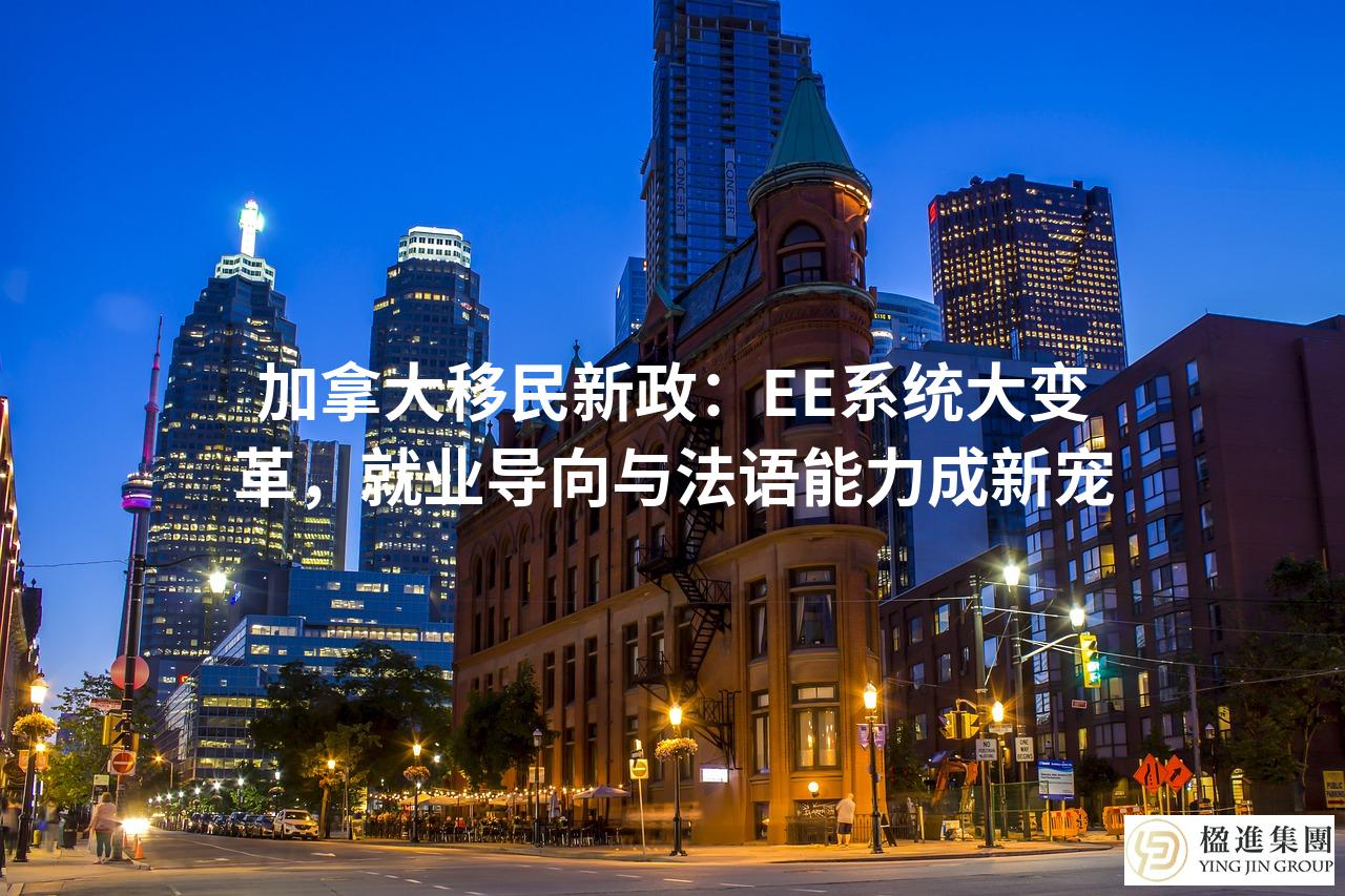 加拿大移民新政：EE系统大变革，就业导向与法语能力成新宠