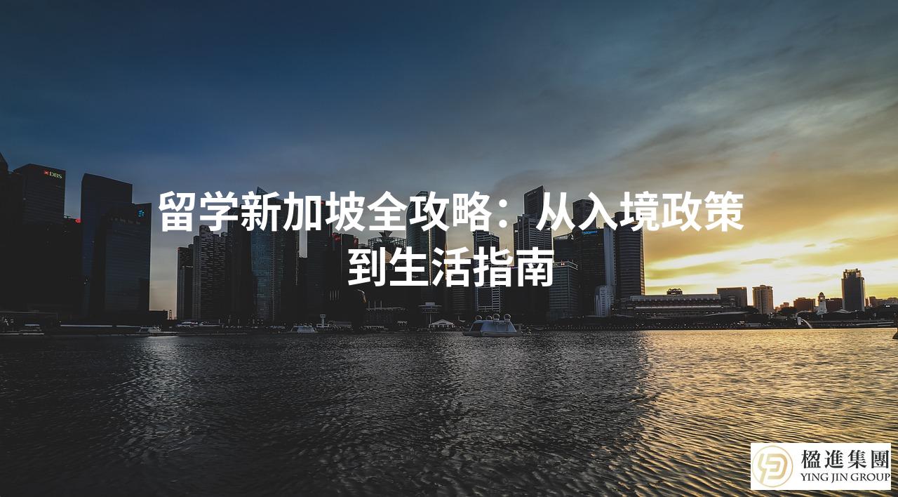 留学新加坡全攻略：从入境政策到生活指南