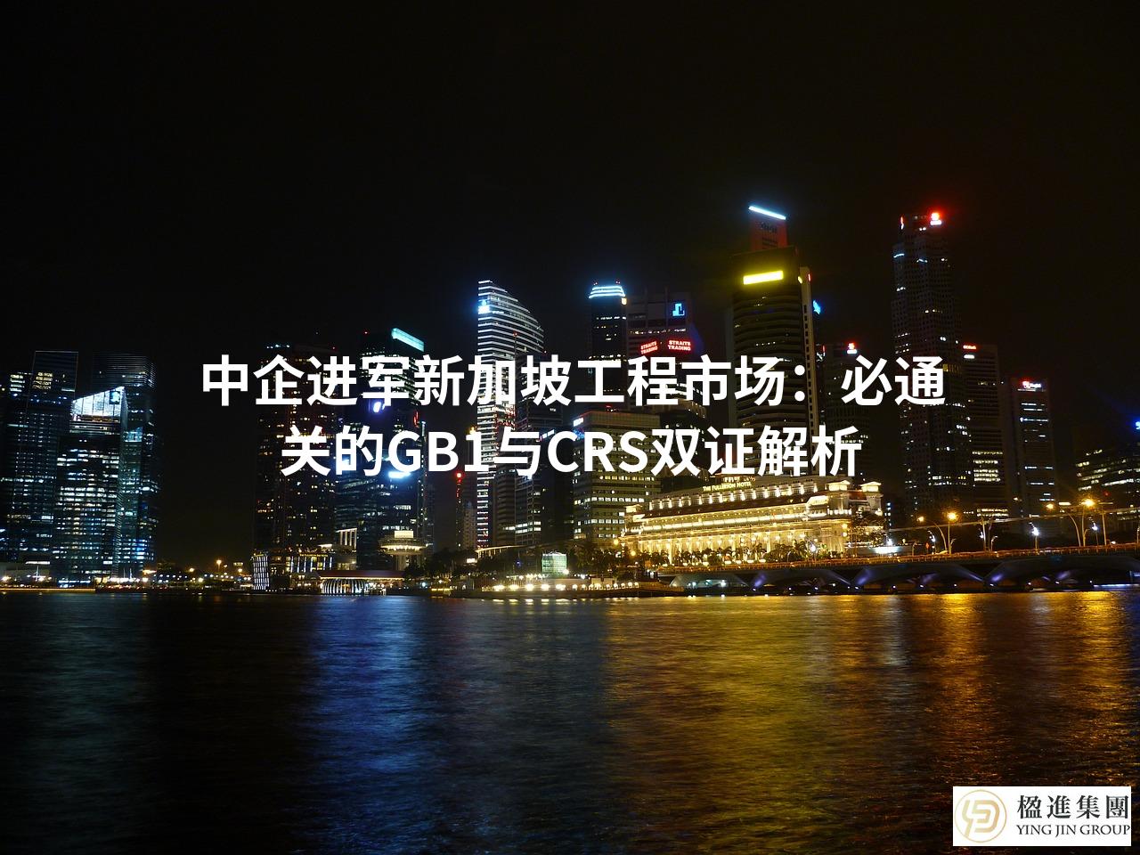 中企进军新加坡工程市场：必通关的GB1与CRS双证解析