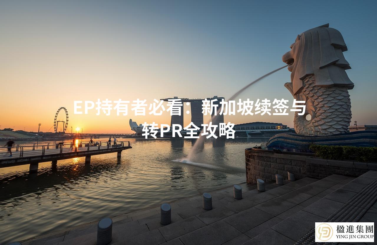 EP持有者必看：新加坡续签与转PR全攻略