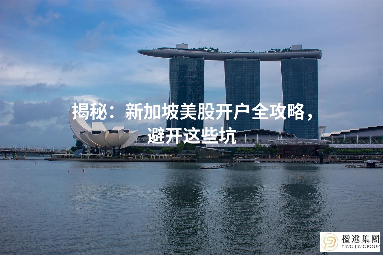 揭秘：新加坡美股开户全攻略，避开这些坑